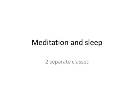 Meditation and sleep 2 separate classes.