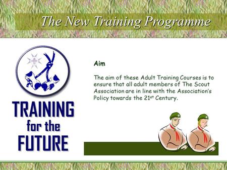 Aim The aim of these Adult Training Courses is to ensure that all adult members of The Scout Association are in line with the Association’s Policy towards.