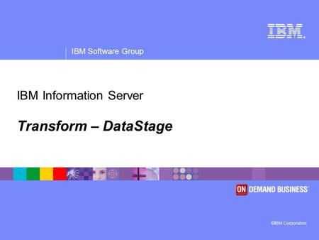 ® IBM Software Group ©IBM Corporation IBM Information Server Transform – DataStage.