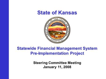 State of Kansas Statewide Financial Management System Pre-Implementation Project Steering Committee Meeting January 11, 2008.