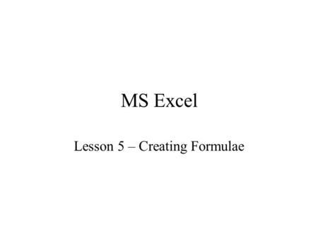 MS Excel Lesson 5 – Creating Formulae. MS Excel - formula All formulae start with an = sign as seen in the formula box. Formulae designate cells rather.