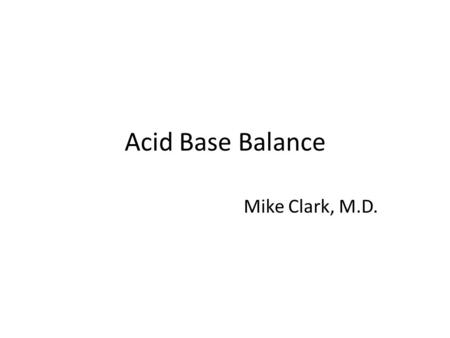 Acid Base Balance Mike Clark, M.D.. Acid - proton H + donor Base – proton H + acceptor Buffer – a chemical that resists a change in pH.