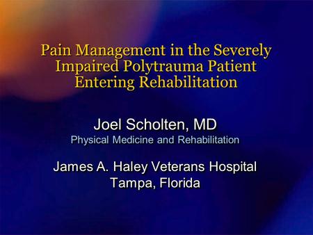 Pain Management in the Severely Impaired Polytrauma Patient Entering Rehabilitation Joel Scholten, MD Physical Medicine and Rehabilitation James A. Haley.