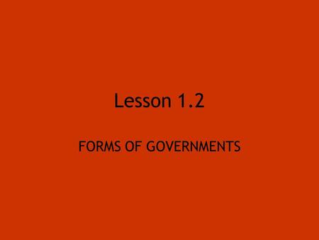 Lesson 1.2 FORMS OF GOVERNMENTS.