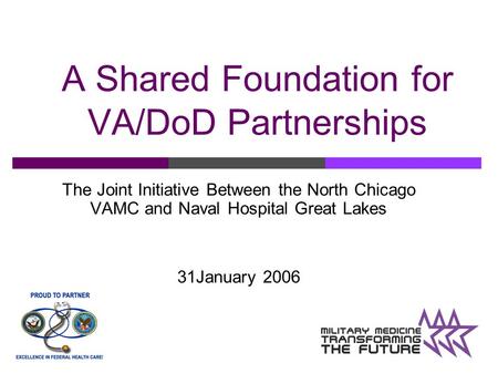 A Shared Foundation for VA/DoD Partnerships The Joint Initiative Between the North Chicago VAMC and Naval Hospital Great Lakes 31January 2006.