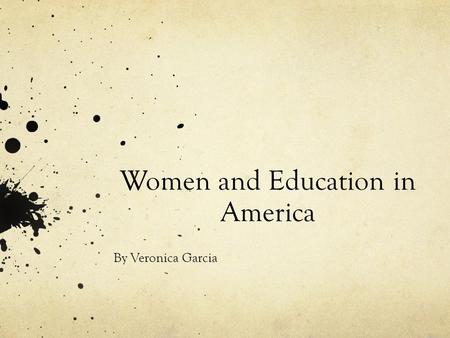 Women and Education in America By Veronica Garcia.
