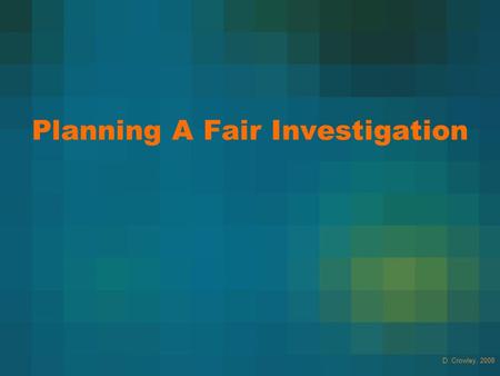 Planning A Fair Investigation D. Crowley, 2008. Planning A Fair Investigation To plan a fair investigation and make predictions Saturday, August 15, 2015.