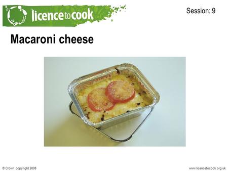Www.licencetocook.org.uk© Crown copyright 2008 Macaroni cheese Session: 9.