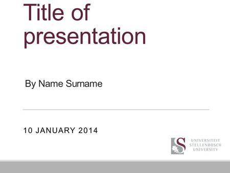 Title of presentation 10 JANUARY 2014 By Name Surname.