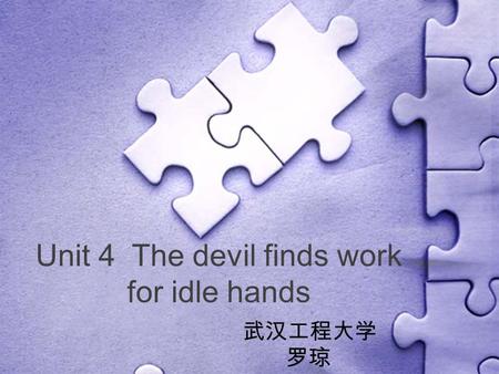 Unit 4 The devil finds work for idle hands 武汉工程大学 罗琼.