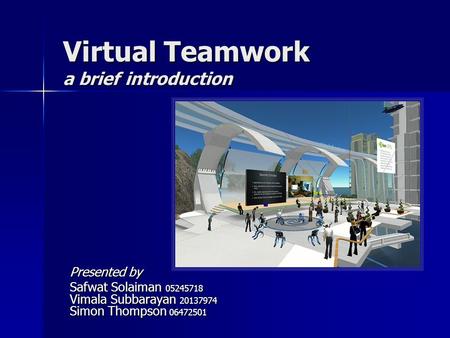 Virtual Teamwork a brief introduction Presented by Safwat Solaiman 05245718 Vimala Subbarayan 20137974 Simon Thompson 06472501.