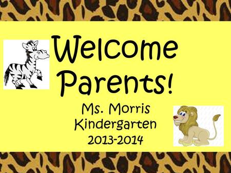 Welcome Parents! Ms. Morris Kindergarten 2013-2014.