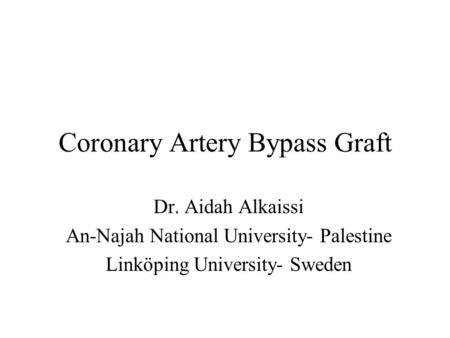 Coronary Artery Bypass Graft Dr. Aidah Alkaissi An-Najah National University- Palestine Linköping University- Sweden.