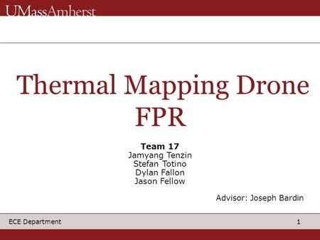 1 ECE Department Thermal Mapping Drone FPR Team 17 Jamyang Tenzin Stefan Totino Dylan Fallon Jason Fellow Advisor: Joseph Bardin.