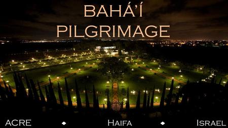 BAHÁ’Í PILGRIMAGE ACRE Haifa Israel Photo: Bahá’í World News Service.