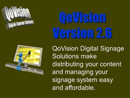 QoVision Version 2.6 QoVision Digital Signage Solutions make distributing your content and managing your signage system easy and affordable.