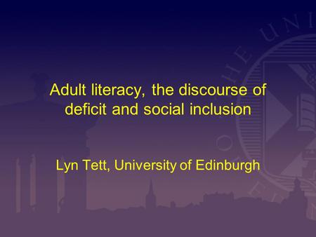 Adult literacy, the discourse of deficit and social inclusion Lyn Tett, University of Edinburgh.