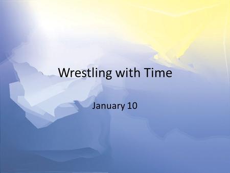 Wrestling with Time January 10. Think About It … For what reasons have you been accused of wasting time? Today we look at how we spend our time – work,