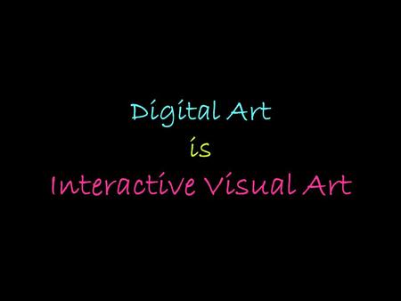 Digital Art is Interactive Visual Art. How has art been changed because of technology ?