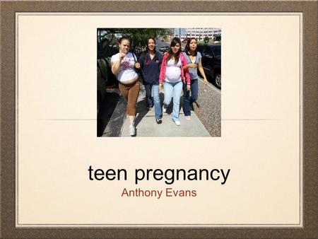 Teen pregnancy Anthony Evans. Table of Contents Topic Introduction Reflection Page Research Articles Charts and Tables Reflection page II Work Cited.