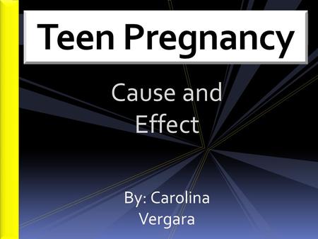 Teen Pregnancy Cause and Effect By: Carolina Vergara.