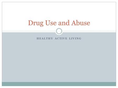 HEALTHY ACTIVE LIVING Drug Use and Abuse. Drug Definitions Drug: any substance that changes the way the body or mind works. Ex/ illicit drugs, laxatives,