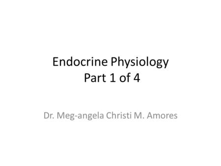 Endocrine Physiology Part 1 of 4 Dr. Meg-angela Christi M. Amores.