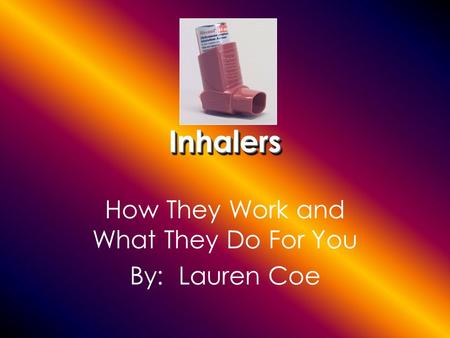 InhalersInhalers How They Work and What They Do For You By: Lauren Coe.