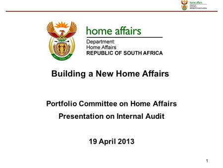 1 Portfolio Committee on Home Affairs Presentation on Internal Audit 19 April 2013 Building a New Home Affairs.