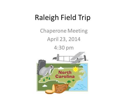Raleigh Field Trip Chaperone Meeting April 23, 2014 4:30 pm.