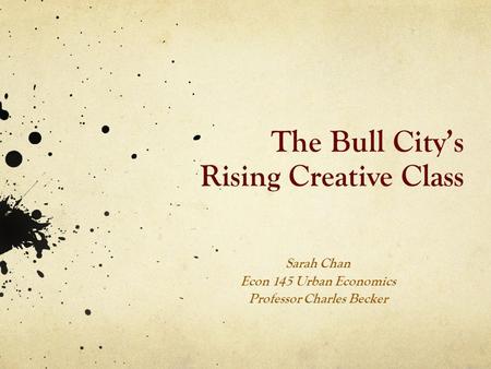 The Bull City’s Rising Creative Class Sarah Chan Econ 145 Urban Economics Professor Charles Becker.