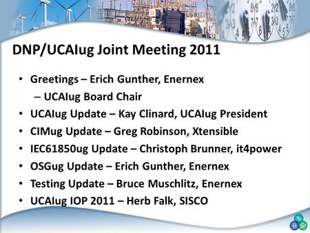 DNP/UCAIug Joint Meeting 2011 Greetings – Erich Gunther, Enernex – UCAIug Board Chair UCAIug Update – Kay Clinard, UCAIug President CIMug Update – Greg.