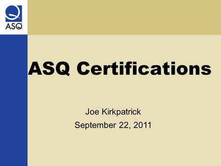 ASQ Certifications Joe Kirkpatrick September 22, 2011.