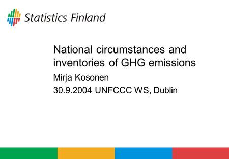 National circumstances and inventories of GHG emissions Mirja Kosonen 30.9.2004 UNFCCC WS, Dublin.