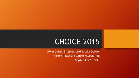 CHOICE 2015 Silver Spring International Middle School Parent Teacher Student Association September 9, 2014.