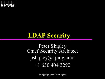 ©Copyright 1999 Peter Shipley LDAP Security Peter Shipley Chief Security Architect +1 650 404 3292.