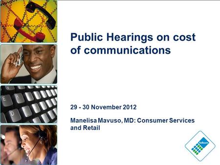Public Hearings on cost of communications 29 - 30 November 2012 Manelisa Mavuso, MD: Consumer Services and Retail.