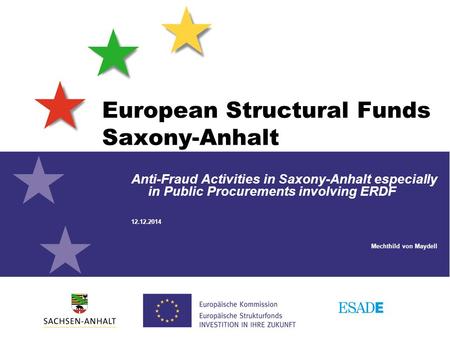 European Structural Funds Saxony-Anhalt Anti-Fraud Activities in Saxony-Anhalt especially in Public Procurements involving ERDF 12.12.2014 Mechthild von.