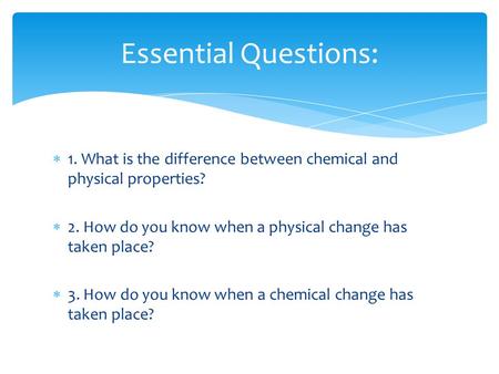  1. What is the difference between chemical and physical properties?  2. How do you know when a physical change has taken place?  3. How do you know.