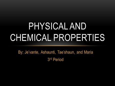 By: Je’vante, Ashaunti, Tae’shaun, and Maria 3 rd Period PHYSICAL AND CHEMICAL PROPERTIES.