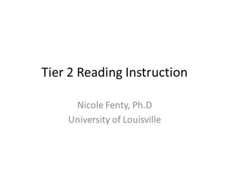 Tier 2 Reading Instruction Nicole Fenty, Ph.D University of Louisville.