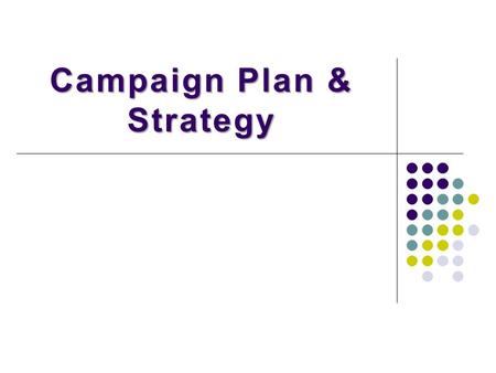 Campaign Plan & Strategy. What are Elections …… Reveals society mindset Outlet for civil conflict Confer political legitimacy Decision making mechanism.