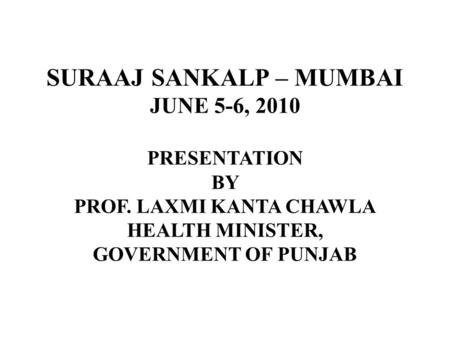 SURAAJ SANKALP – MUMBAI JUNE 5-6, 2010 PRESENTATION BY PROF. LAXMI KANTA CHAWLA HEALTH MINISTER, GOVERNMENT OF PUNJAB.