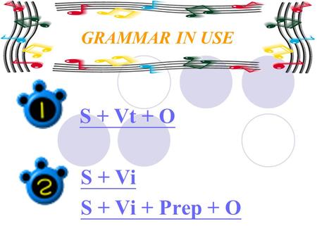 GRAMMAR IN USE S + Vt + O S + Vi S + Vi + Prep + O.