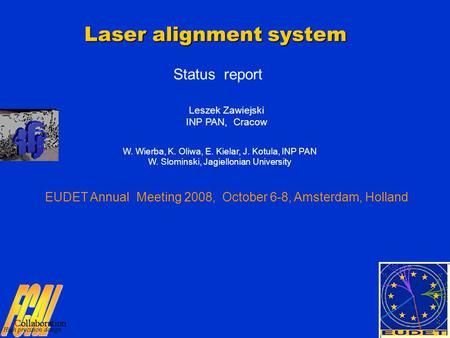 1 Laser alignment system Status report Leszek Zawiejski INP PAN, Cracow EUDET Annual Meeting 2008, October 6-8, Amsterdam, Holland W. Wierba, K. Oliwa,