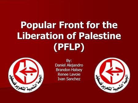 Popular Front for the Liberation of Palestine (PFLP) By: Daniel Alejandro Brandon Halsey Renee Lavoie Ivan Sanchez.