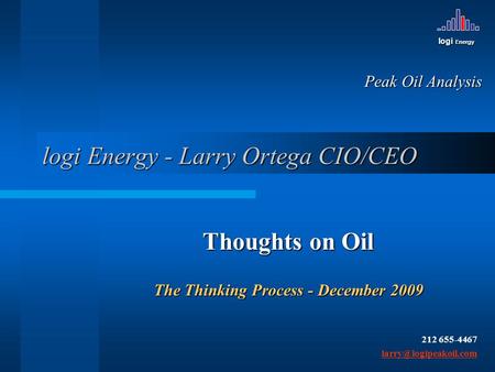 Logi Energy logi Energy - Larry Ortega CIO/CEO Thoughts on Oil The Thinking Process - December 2009 Peak Oil Analysis 212 655-4467