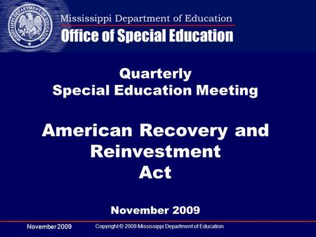 November 2009 Copyright © 2009 Mississippi Department of Education Quarterly Special Education Meeting American Recovery and Reinvestment Act November.