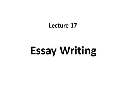 Lecture 17 Essay Writing.