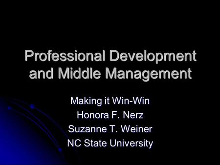Professional Development and Middle Management Making it Win-Win Honora F. Nerz Suzanne T. Weiner NC State University.